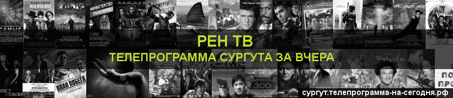Телепрограмма за вчера канала РЕН ТВ, Сургут