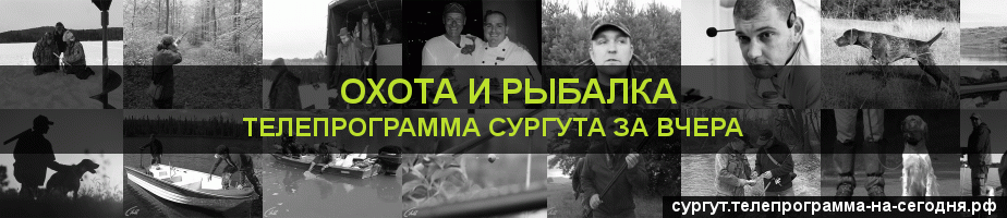 Телепрограмма за вчера канала Охота и Рыбалка, Сургут