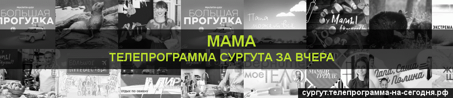 Телепрограмма за вчера канала Мама, Сургут