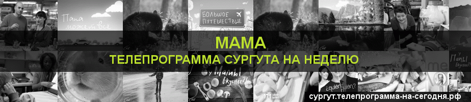 Телепрограмма на неделю канала Мама, Сургут