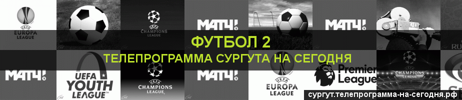 Телепрограмма на сегодня канала Футбол 2, Сургут