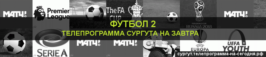 Телепрограмма на завтра канала Футбол 2, Сургут