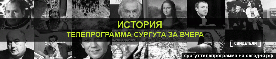 Телепрограмма за вчера канала История, Сургут