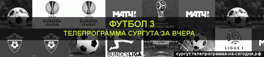 Телепрограмма за вчера канала Футбол 3, Сургут