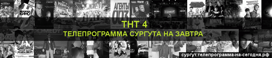 Телепрограмма на завтра канала ТНТ 4, Сургут