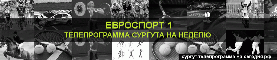 Телепрограмма на неделю канала Евроспорт 1, Сургут