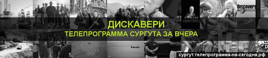 Телепрограмма за вчера канала Дискавери, Сургут