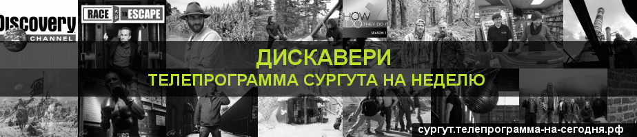 Телепрограмма на неделю канала Дискавери, Сургут