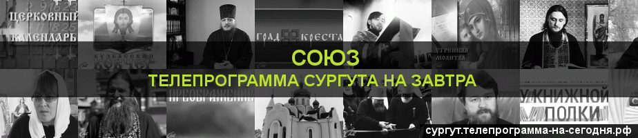 Телепрограмма на завтра канала Союз, Сургут