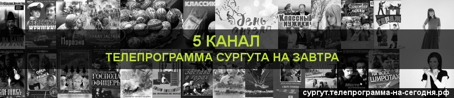Телепрограмма на завтра 5 канала, Сургут